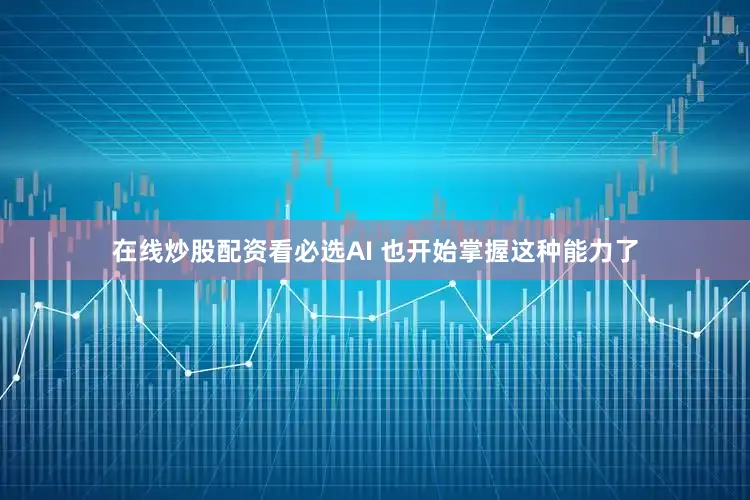 在线炒股配资看必选AI 也开始掌握这种能力了