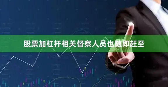 股票加杠杆相关督察人员也随即赶至