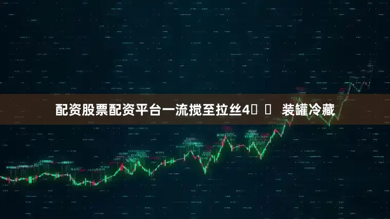 配资股票配资平台一流搅至拉丝4️⃣ 装罐冷藏