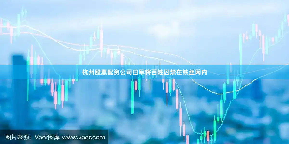 杭州股票配资公司日军将百姓囚禁在铁丝网内