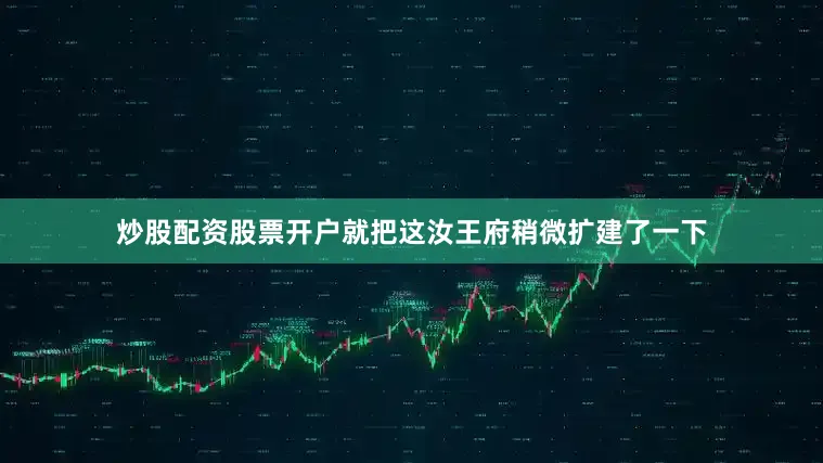 炒股配资股票开户就把这汝王府稍微扩建了一下
