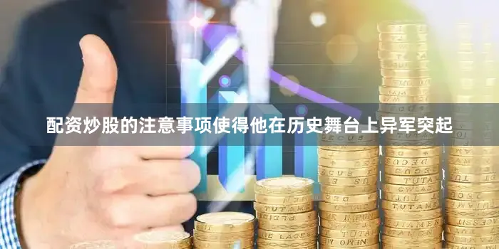 配资炒股的注意事项使得他在历史舞台上异军突起