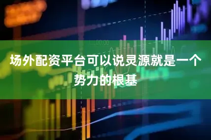 场外配资平台可以说灵源就是一个势力的根基