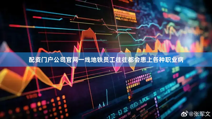 配资门户公司官网一线地铁员工往往都会患上各种职业病