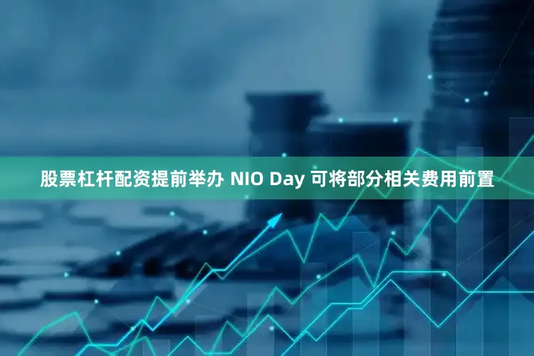 股票杠杆配资提前举办 NIO Day 可将部分相关费用前置