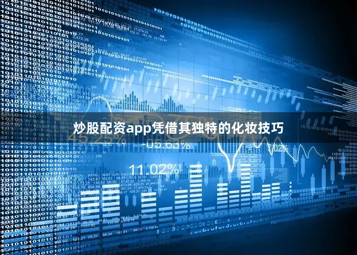 炒股配资app凭借其独特的化妆技巧