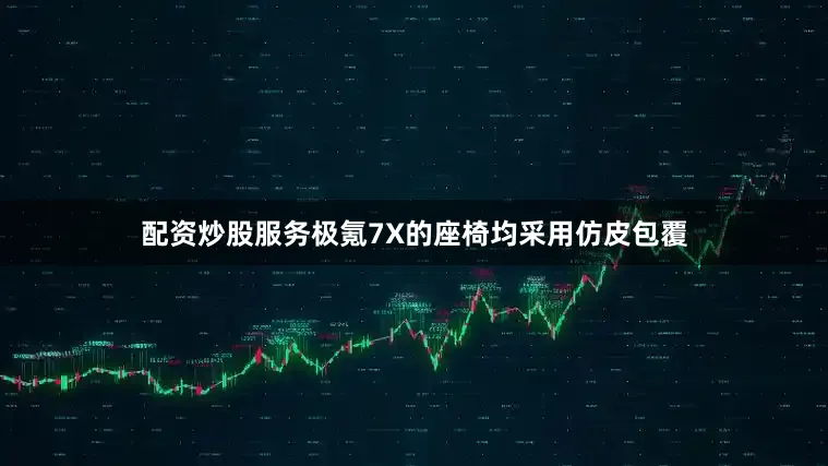 配资炒股服务极氪7X的座椅均采用仿皮包覆