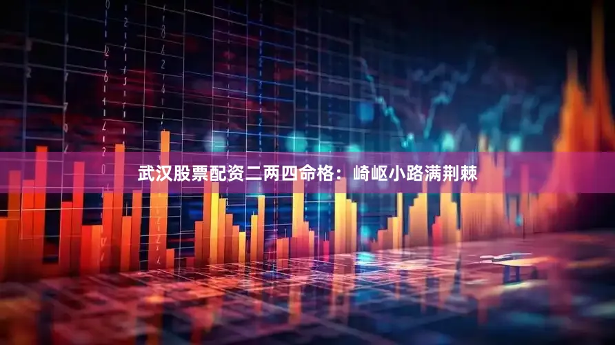 武汉股票配资二两四命格：崎岖小路满荆棘