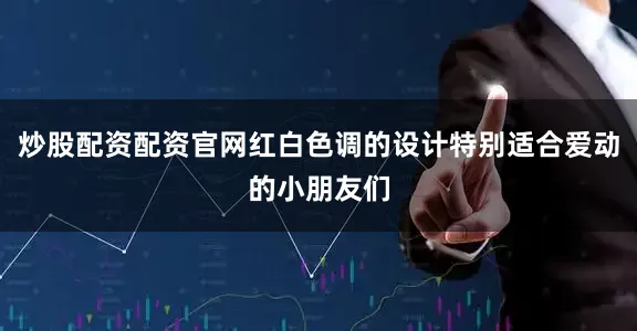 炒股配资配资官网红白色调的设计特别适合爱动的小朋友们