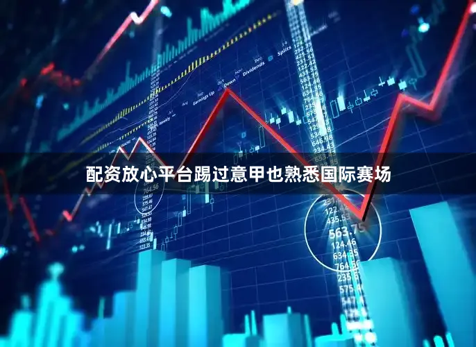 配资放心平台踢过意甲也熟悉国际赛场