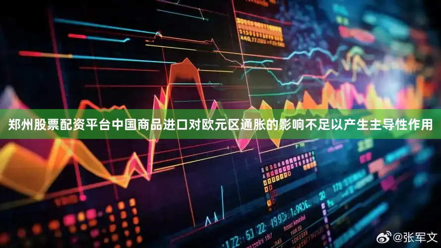郑州股票配资平台中国商品进口对欧元区通胀的影响不足以产生主导性作用