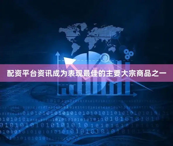配资平台资讯成为表现最佳的主要大宗商品之一